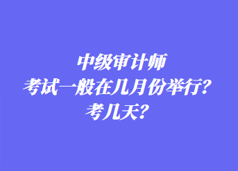 中級審計師考試一般在幾月份舉行？考幾天？