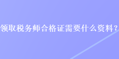 領取稅務師合格證需要什么資料？