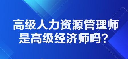 高級人力資源管理師是高級經濟師嗎？