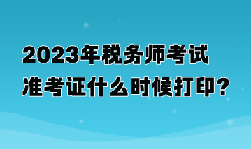 2023年稅務師考試準考證什么時候打印？