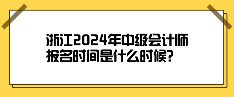 浙江2024年中級會計師報名時間是什么時候？