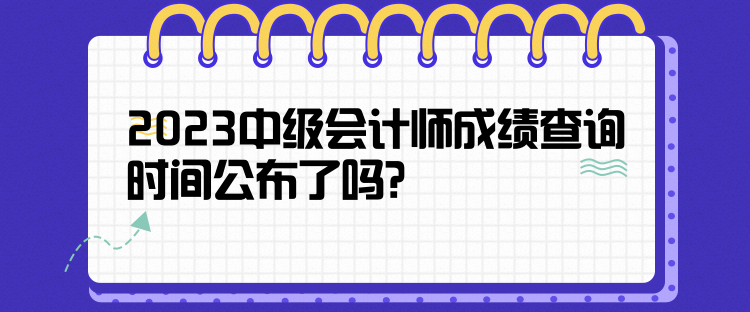 2023中級會計師成績查詢時間公布了嗎？