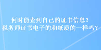 何時能查到自己的證書信息？稅務師證書電子的和紙質的一樣嗎？
