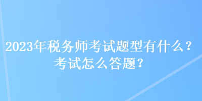 2023年稅務師考試題型有什么？考試怎么答題？