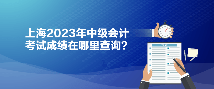 上海2023年中級會計考試成績在哪里查詢？
