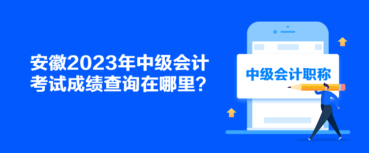 安徽2023年中級會計考試成績查詢在哪里？
