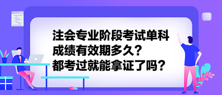 注會專業階段考試單科成績有效期多久？都考過就能拿證了嗎？
