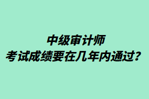中級(jí)審計(jì)師考試成績(jī)要在幾年內(nèi)通過(guò)？