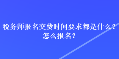 稅務師報名交費時間要求都是什么？怎么報名？