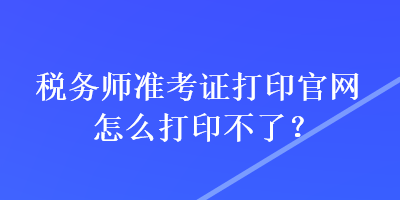 稅務師準考證打印官網怎么打印不了？