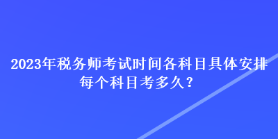 2023年稅務師考試時間各科目具體安排 每個科目考多久？