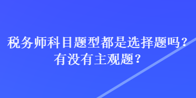 稅務師科目題型都是選擇題嗎？有沒有主觀題？