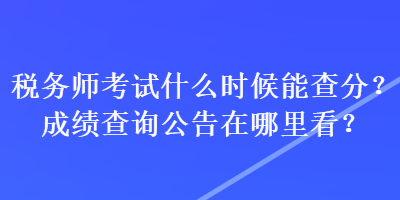 稅務師考試什么時候能查分？成績查詢公告在哪里看？