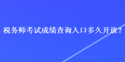 稅務(wù)師考試成績(jī)查詢?nèi)肟诙嗑瞄_放？