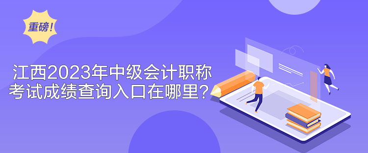 江西2023年中級會計職稱考試成績查詢入口在哪里？