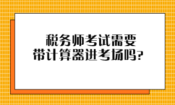 稅務師考試需要帶計算器進考場嗎？