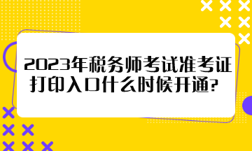2023年稅務師考試準考證打印入口什么時候開通？