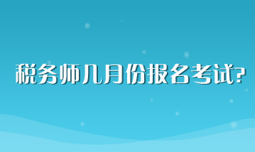 稅務(wù)師幾月份報(bào)名考試？