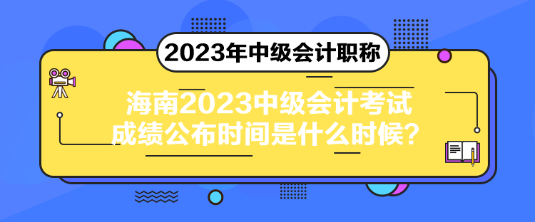 海南2023中級會計(jì)考試成績公布時間是什么時候？