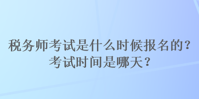 稅務(wù)師考試是什么時(shí)候報(bào)名的？考試時(shí)間是哪天？