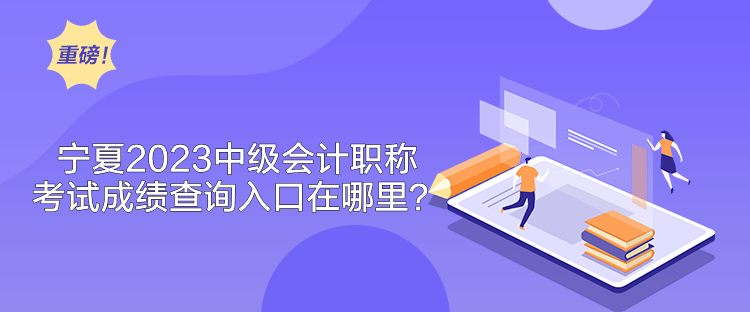 寧夏2023中級會計職稱考試成績查詢入口在哪里？