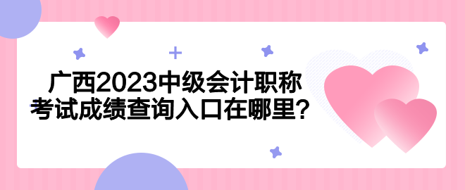 廣西2023中級會計職稱考試成績查詢入口在哪里？