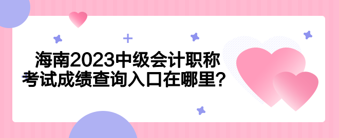 海南2023中級會計職稱考試成績查詢入口在哪里？