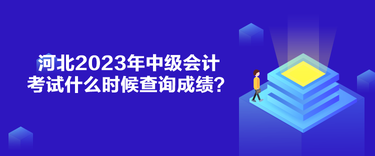 河北2023年中級會計考試什么時候查詢成績？