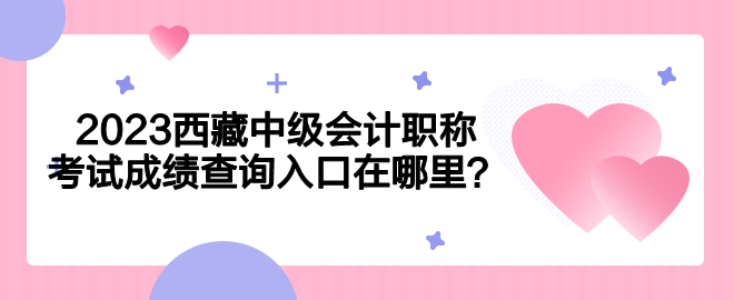 2023西藏中級會計職稱考試成績查詢入口在哪里？