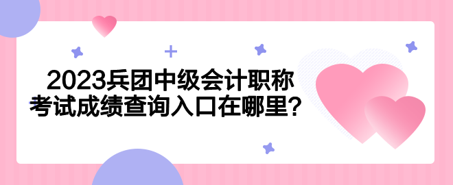 2023兵團中級會計職稱考試成績查詢入口在哪里？