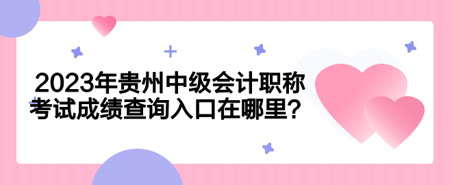 2023年貴州中級會計職稱考試成績查詢入口在哪里？
