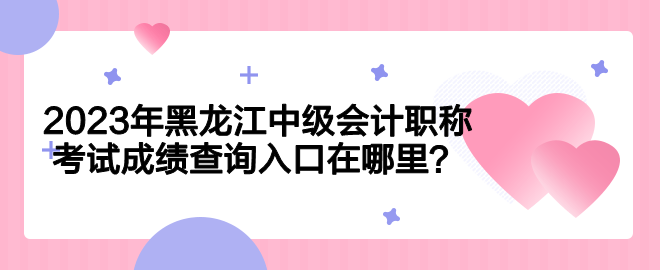 2023年黑龍江中級會計職稱考試成績查詢入口在哪里？