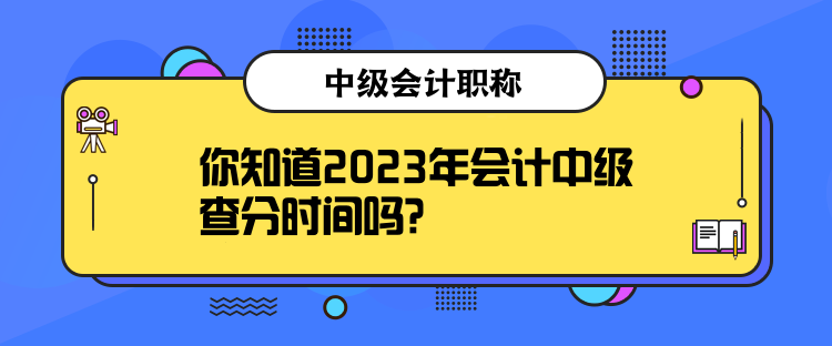 你知道2023年會(huì)計(jì)中級查分時(shí)間嗎？