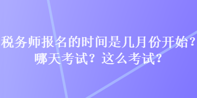 稅務師報名的時間是幾月份開始？哪天考試？這么考試？