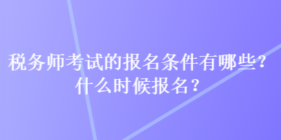 稅務師考試的報名條件有哪些？什么時候報名？