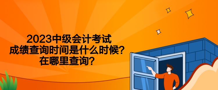 2023中級會計考試成績查詢時間是什么時候？在哪里查詢？