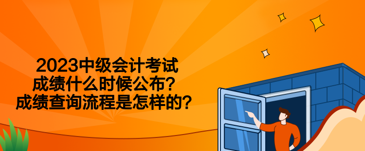 2023中級會計考試成績什么時候公布？成績查詢流程是怎樣的？