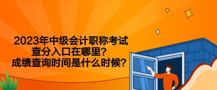 2023年中級會計職稱考試查分入口在哪里？成績查詢時間是什么時候？