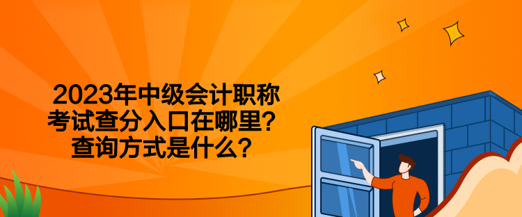 2023年中級會計職稱考試查分入口在哪里？查詢方式是什么？
