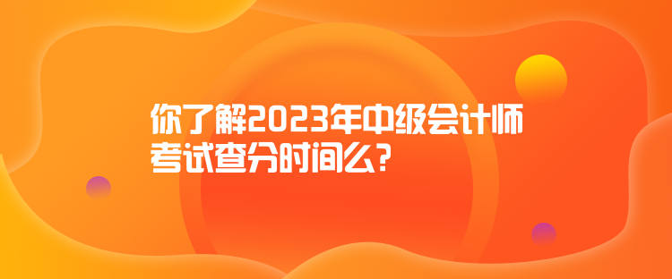 你了解2023年中級會計師考試查分時間么？