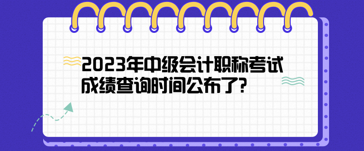 2023年中級(jí)會(huì)計(jì)職稱考試成績(jī)查詢時(shí)間公布了？