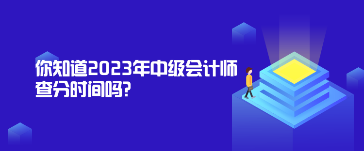 你知道2023年中級(jí)會(huì)計(jì)師查分時(shí)間嗎？