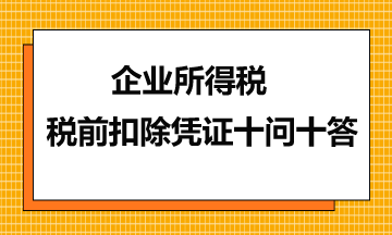 企業所得稅稅前扣除憑證十問十答