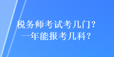 稅務(wù)師考試考幾門？一年能報考幾科？
