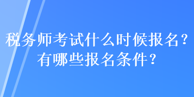 稅務師考試什么時候報名？有哪些報名條件？