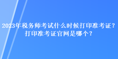 2023年稅務師考試什么時候打印準考證？打印準考證官網是哪個？