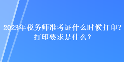 2023年稅務師準考證什么時候打印？打印要求是什么？