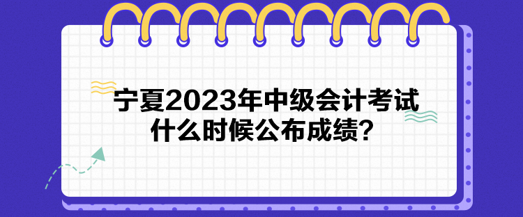 寧夏2023年中級會計考試什么時候公布成績？