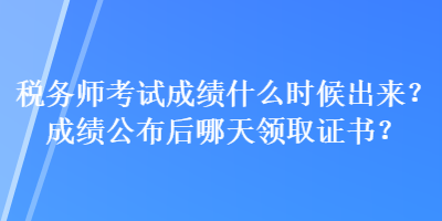 稅務(wù)師考試成績(jī)什么時(shí)候出來(lái)？成績(jī)公布后哪天領(lǐng)取證書(shū)？