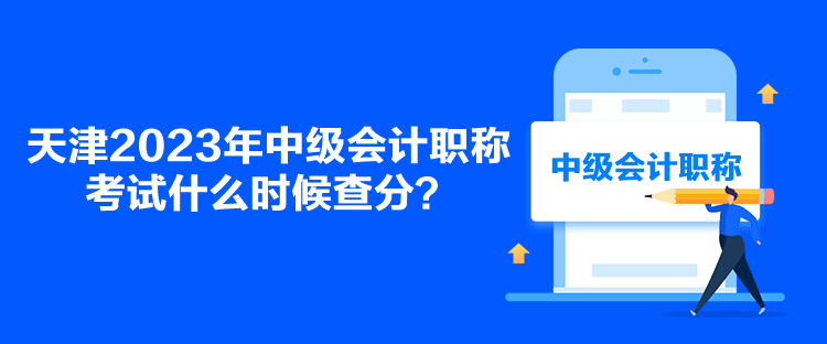 天津2023年中級會計職稱考試什么時候查分？